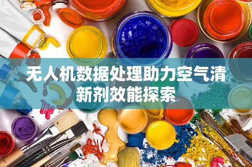 无人机数据处理助力空气清新剂效能探索