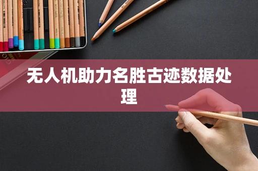 无人机助力名胜古迹数据处理