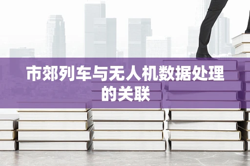 市郊列车与无人机数据处理的关联