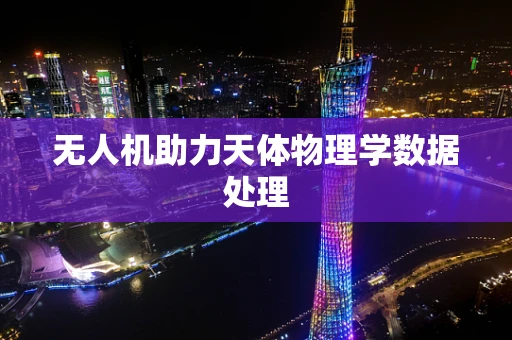 无人机助力天体物理学数据处理