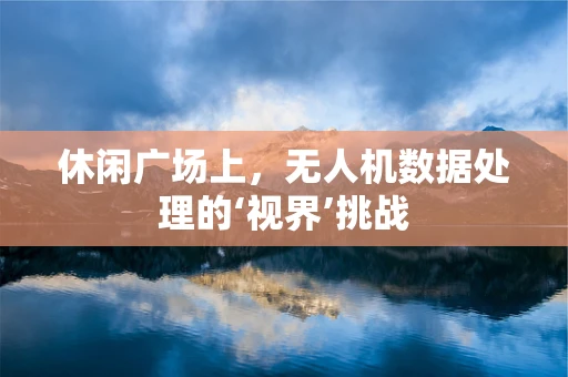 休闲广场上，无人机数据处理的‘视界’挑战