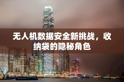 无人机数据安全新挑战，收纳袋的隐秘角色