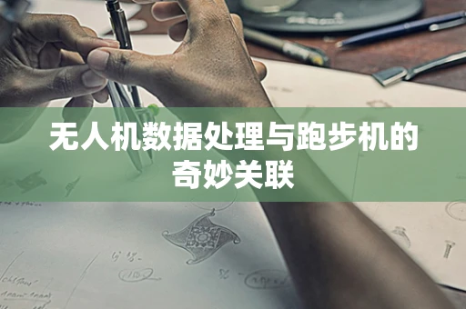 无人机数据处理与跑步机的奇妙关联