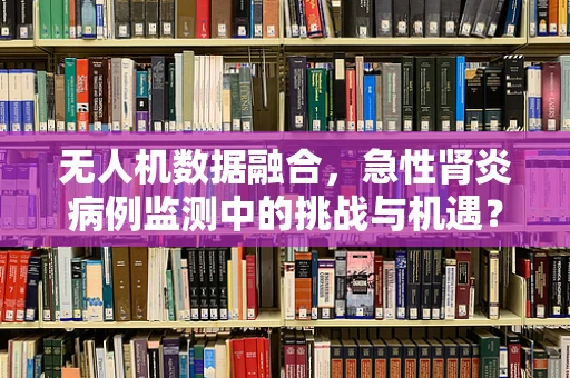 无人机数据融合，急性肾炎病例监测中的挑战与机遇？