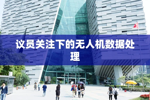 议员关注下的无人机数据处理