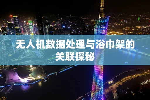 无人机数据处理与浴巾架的关联探秘