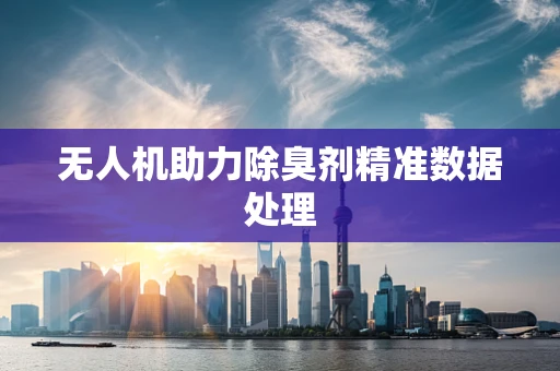 无人机助力除臭剂精准数据处理
