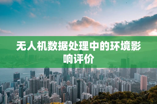 无人机数据处理中的环境影响评价