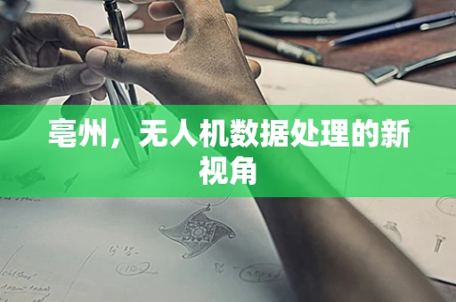亳州，无人机数据处理的新视角