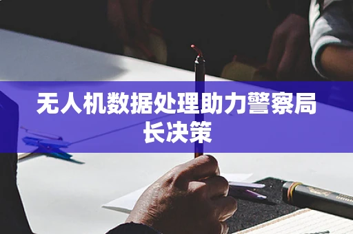 无人机数据处理助力警察局长决策