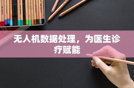 无人机数据处理，为医生诊疗赋能