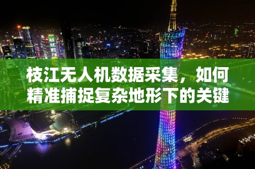 枝江无人机数据采集，如何精准捕捉复杂地形下的关键信息？