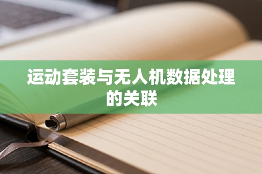 运动套装与无人机数据处理的关联