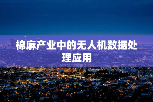 棉麻产业中的无人机数据处理应用