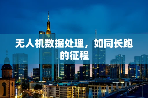 无人机数据处理，如同长跑的征程