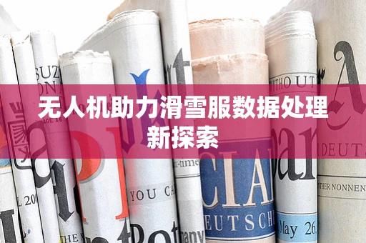 无人机助力滑雪服数据处理新探索