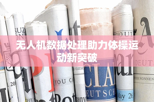 无人机数据处理助力体操运动新突破