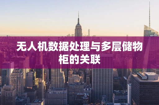 无人机数据处理与多层储物柜的关联