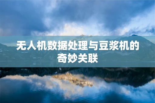 无人机数据处理与豆浆机的奇妙关联
