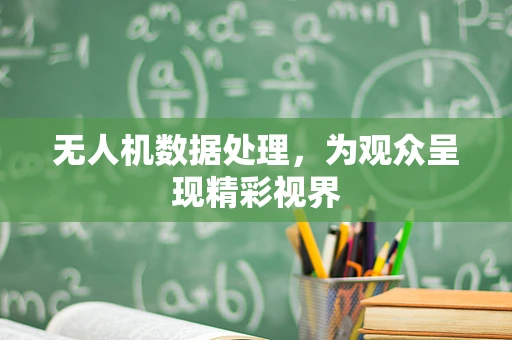 无人机数据处理，为观众呈现精彩视界
