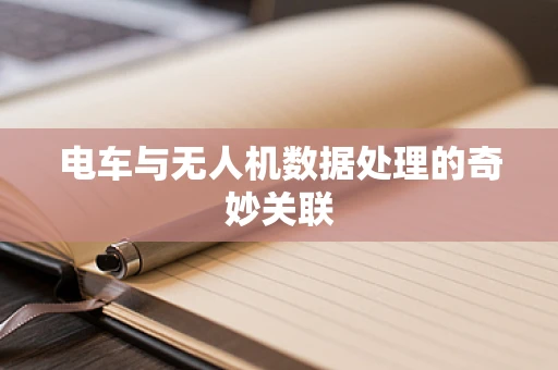 电车与无人机数据处理的奇妙关联