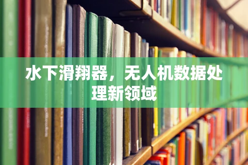 水下滑翔器，无人机数据处理新领域