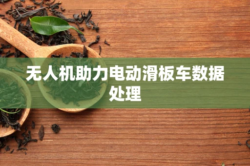 无人机助力电动滑板车数据处理