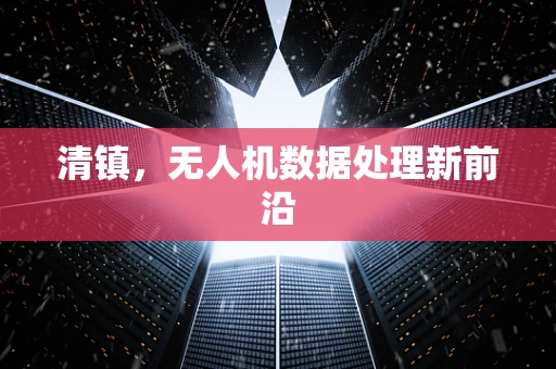 清镇，无人机数据处理新前沿
