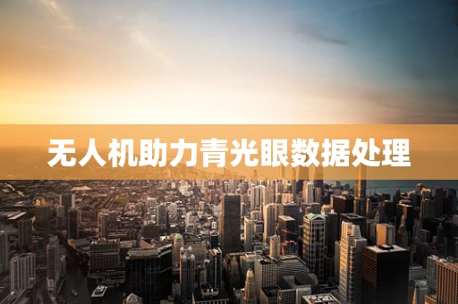 无人机助力青光眼数据处理
