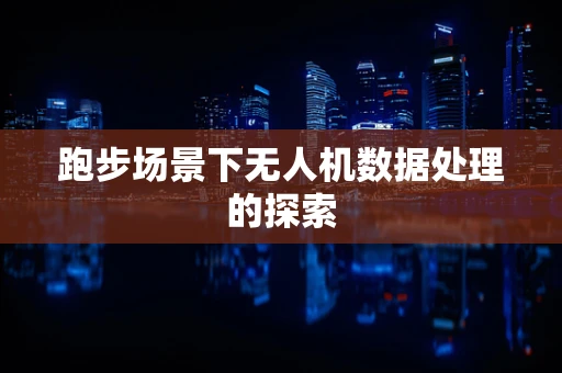 跑步场景下无人机数据处理的探索