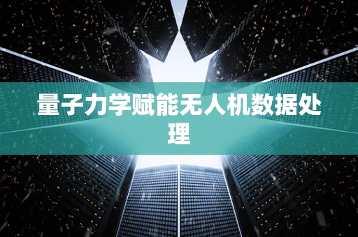 量子力学赋能无人机数据处理