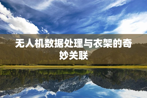 无人机数据处理与衣架的奇妙关联