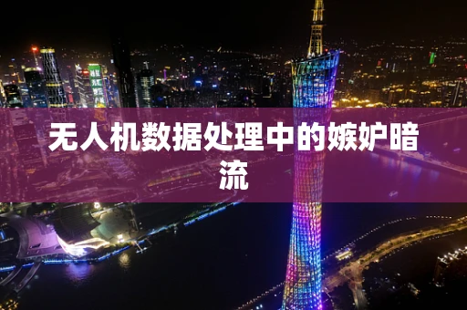 无人机数据处理中的嫉妒暗流