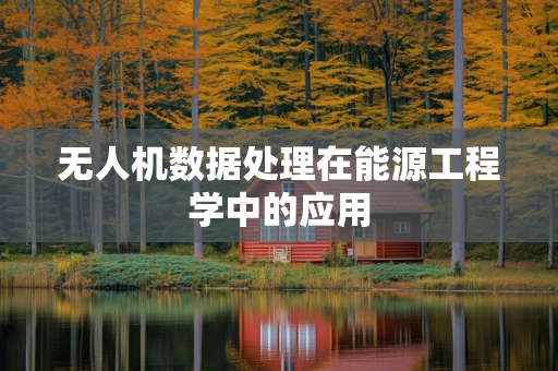 无人机数据处理在能源工程学中的应用