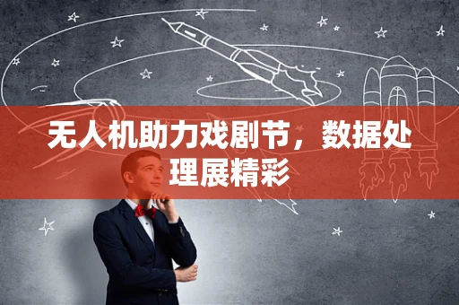 无人机助力戏剧节，数据处理展精彩
