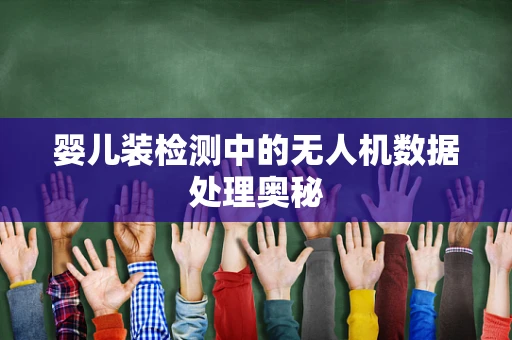 婴儿装检测中的无人机数据处理奥秘