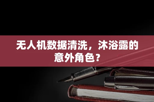 无人机数据清洗，沐浴露的意外角色？
