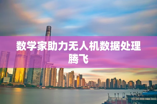数学家助力无人机数据处理腾飞