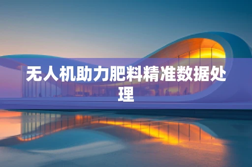 无人机助力肥料精准数据处理