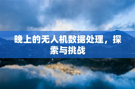 晚上的无人机数据处理，探索与挑战