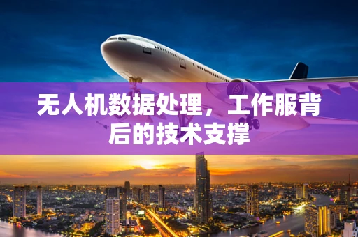 无人机数据处理，工作服背后的技术支撑