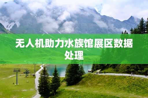 无人机助力水族馆展区数据处理