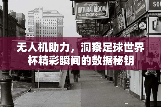 无人机助力，洞察足球世界杯精彩瞬间的数据秘钥