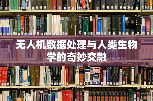 无人机数据处理与人类生物学的奇妙交融