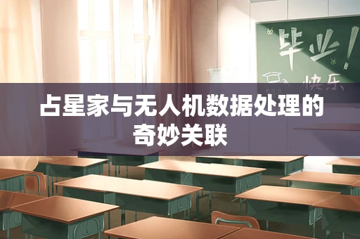 占星家与无人机数据处理的奇妙关联