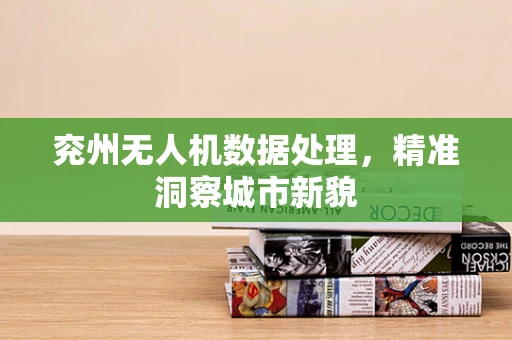 兖州无人机数据处理，精准洞察城市新貌