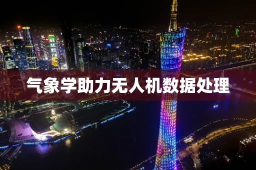 气象学助力无人机数据处理