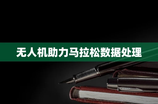 无人机助力马拉松数据处理