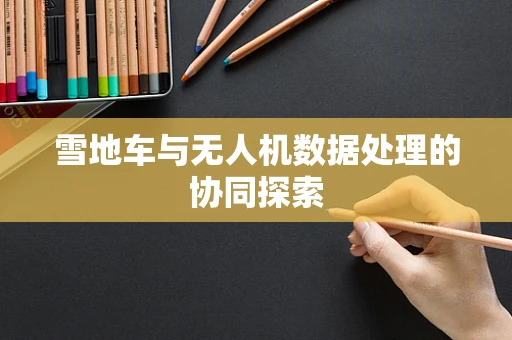 雪地车与无人机数据处理的协同探索