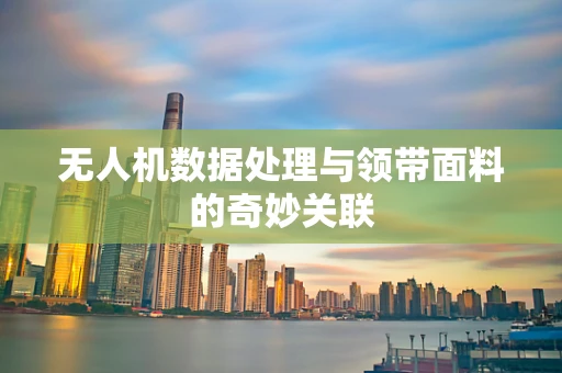 无人机数据处理与领带面料的奇妙关联